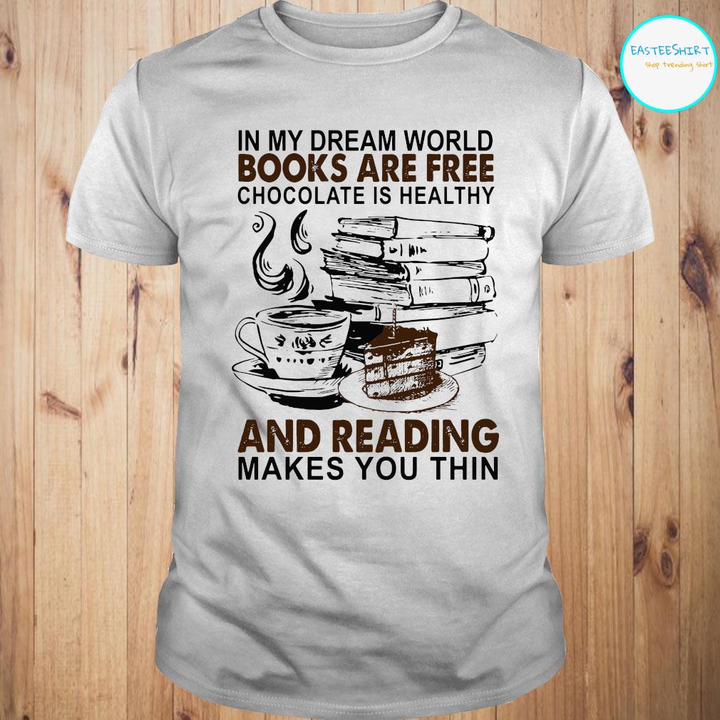 In My Dream World Books Are Free Chocolate Is Healthy And Reading Makes You Thin Shirt Hoodie Sweater And Ladies Shirt