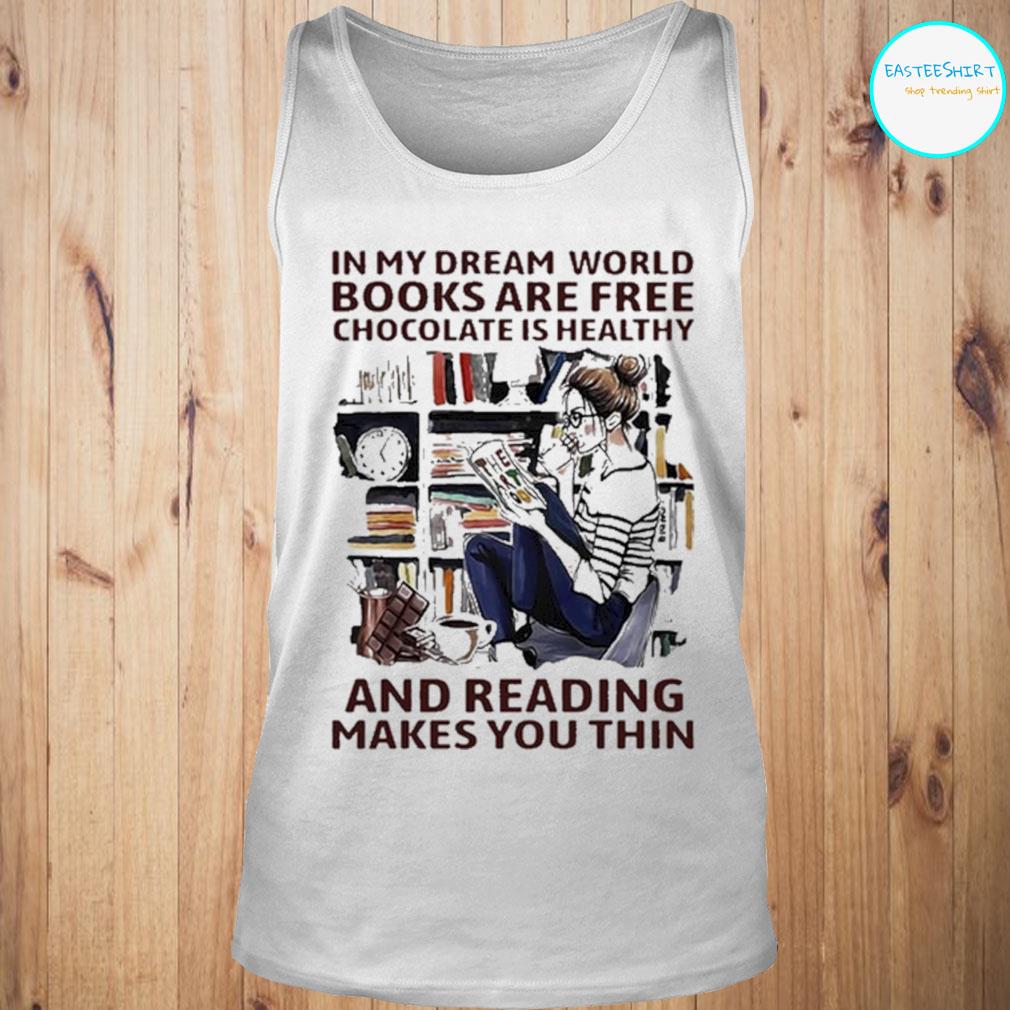 In My Dream World Books Are Free Chocolate Is Healthy And Reading Makes You Thin Shirt Hoodie Sweater And Ladies Shirt