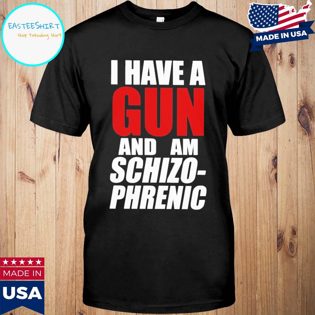 Official I have a gun and am schizo phrenic T-shirt