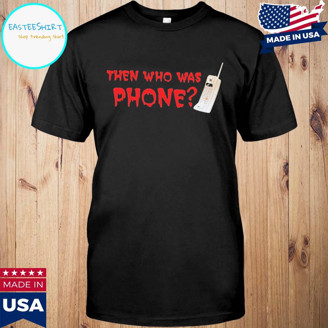 Official Then who was phone T-shirt