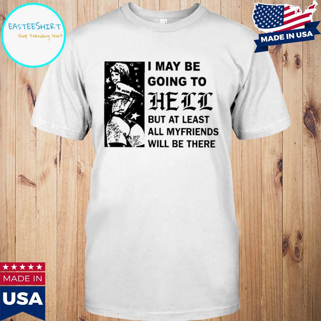 Official I may be going to hell but at least all my friends will be there T-shirt