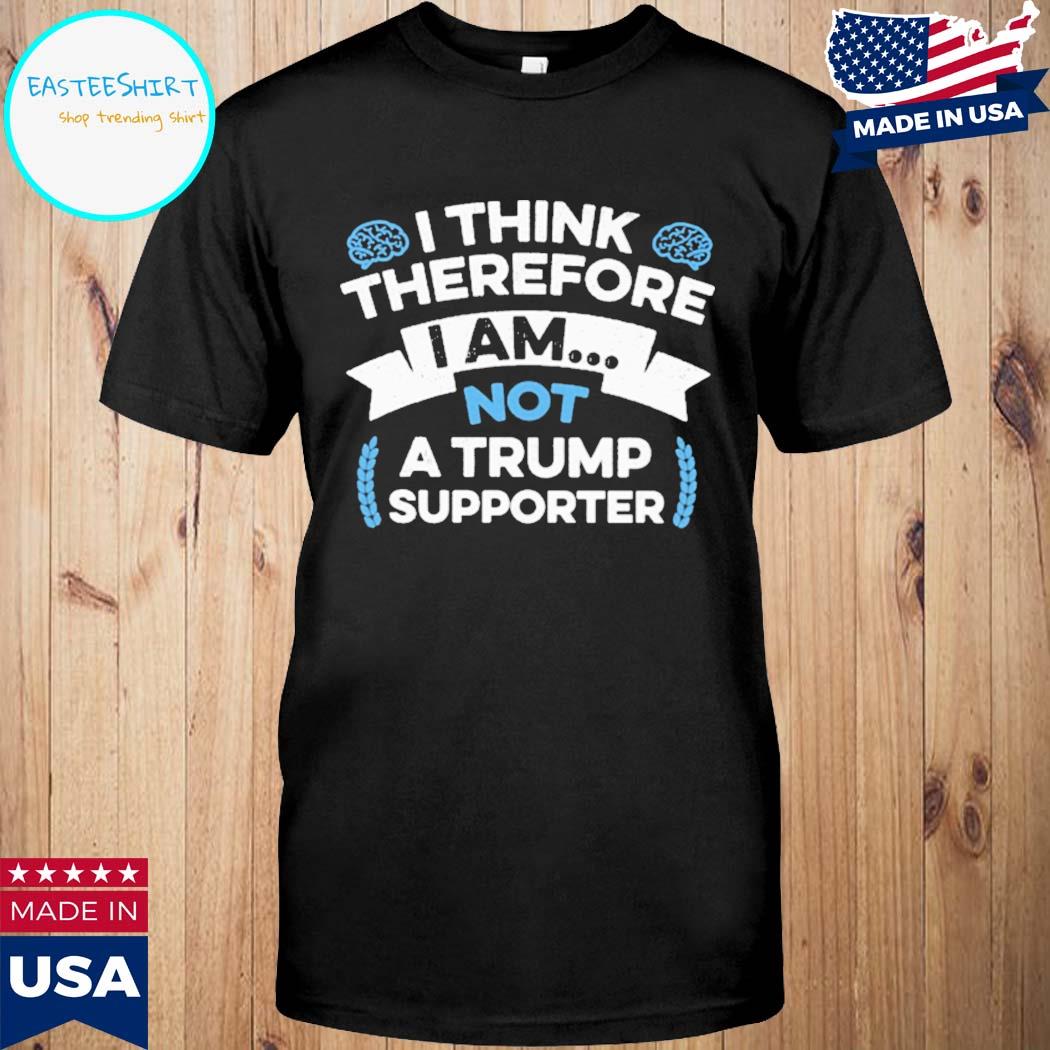 Official I think therefore I am not a Trump supporter T-shirt