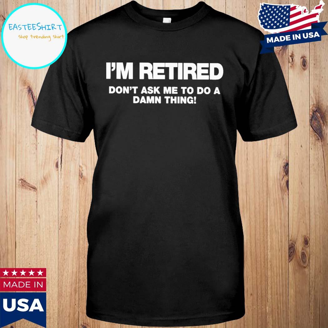 Official I'm retired don't ask me to do a damn thing T-shirt