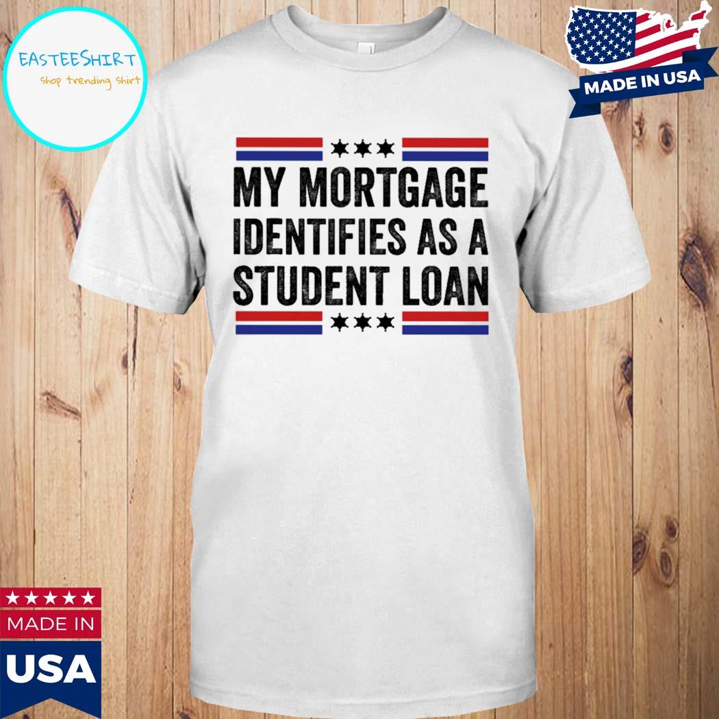 Official My mortgage identifies as a student loan T-shirt