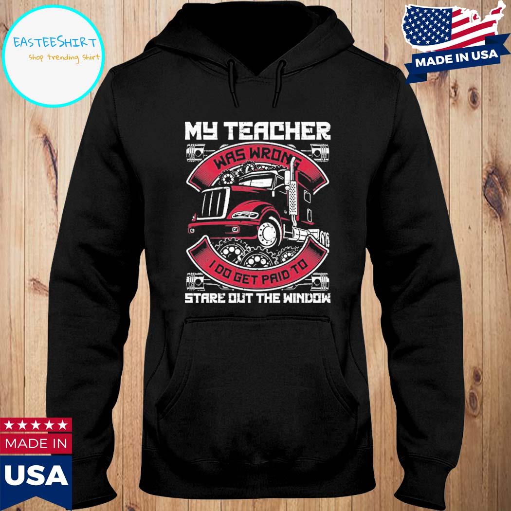 Official My teacher was wrong I do get paid to stare uot the window trucker T-s Hoodie