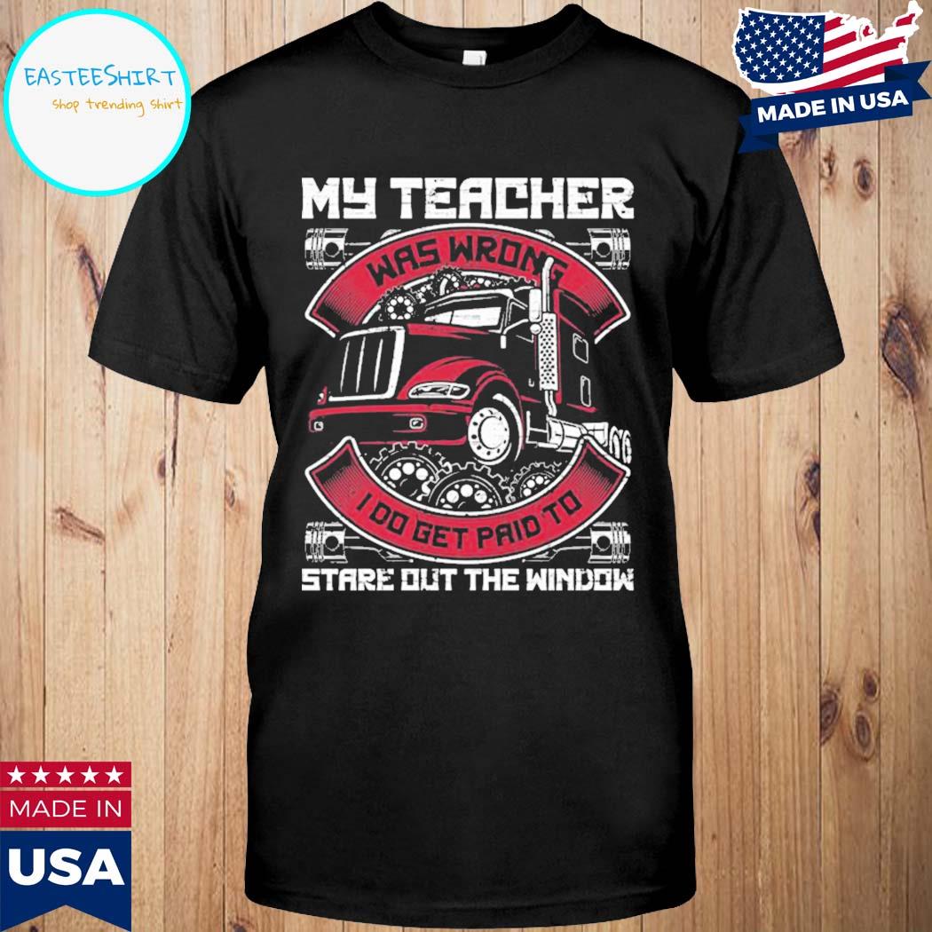 Official My teacher was wrong I do get paid to stare uot the window trucker T-shirt