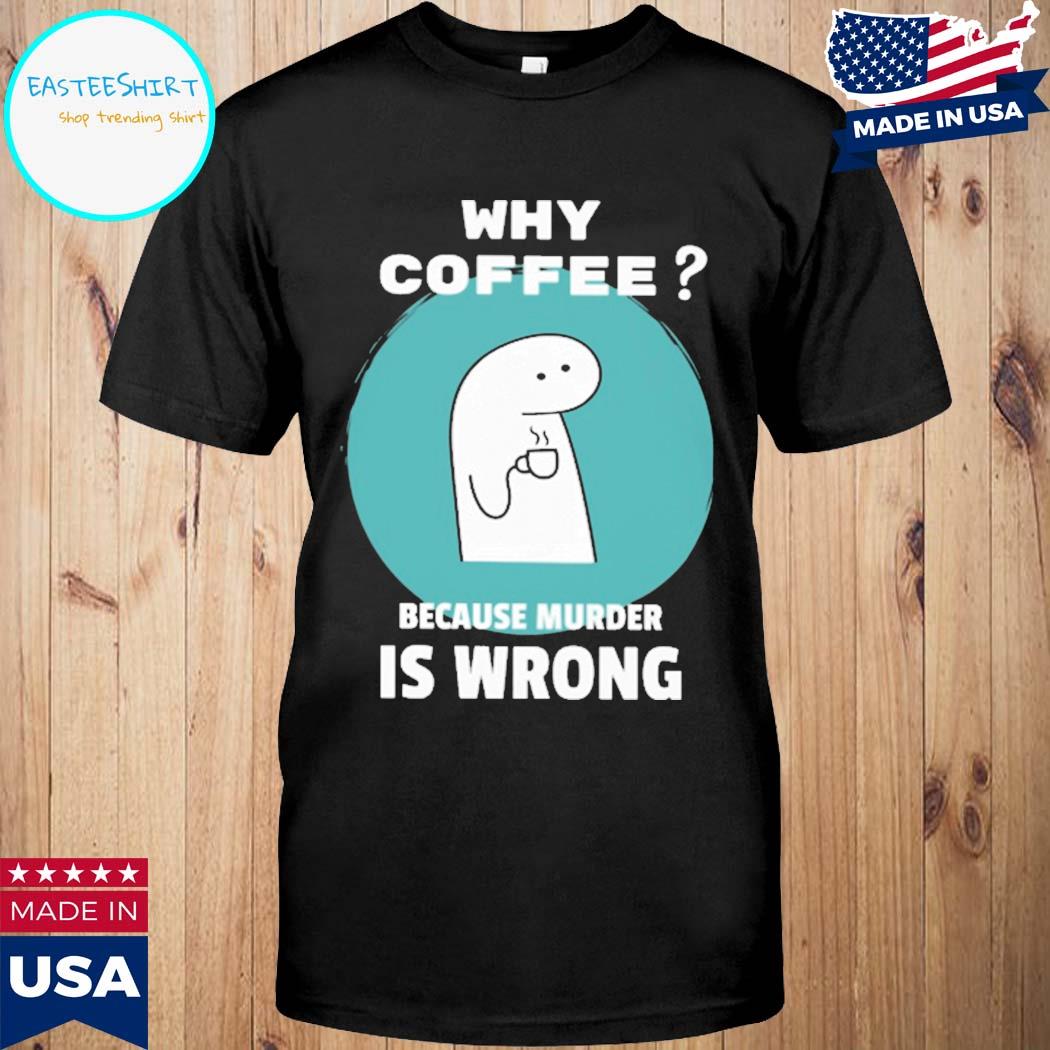 Official Why coffee because murder is wrong T-shirt