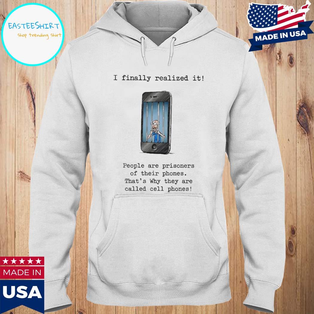 Official I finally realized it people are prisoners of their phones that's why they are called cell phones T-s Hoodie