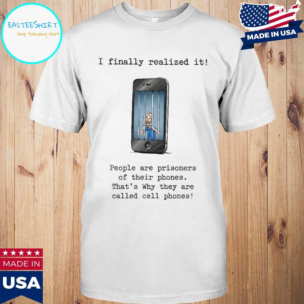 Official I finally realized it people are prisoners of their phones that's why they are called cell phones T-shirt