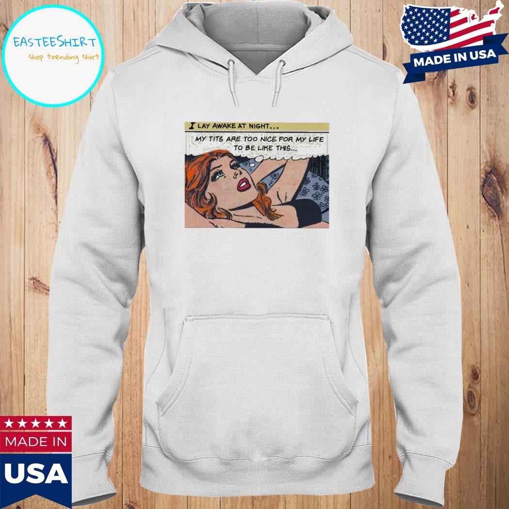 Official I lay awake at night my tits are too nice for my life to be like this Shirt Hoodie