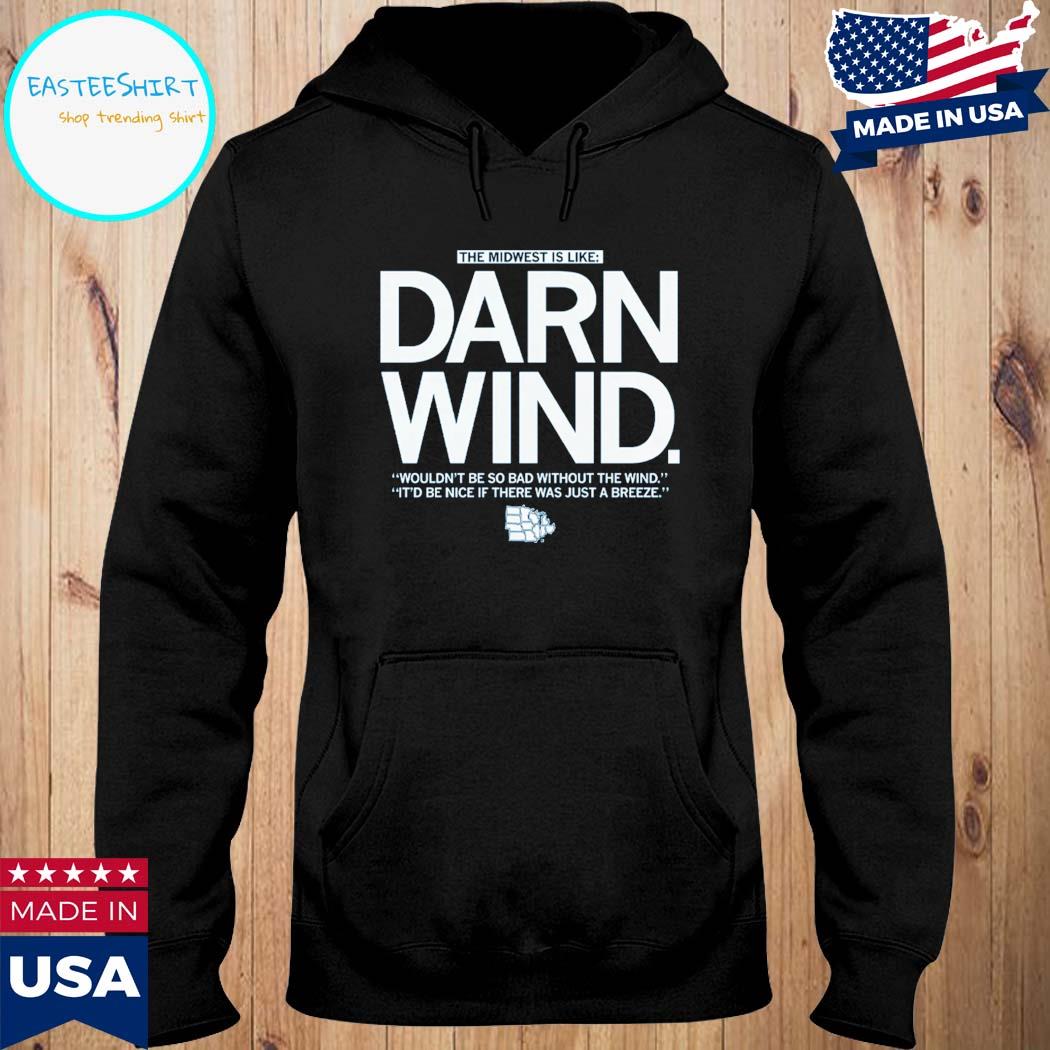 Official the midwest is like darn wind wouldn't be so bad without the wind it'd be nice if there was just a breeze T-s Hoodie