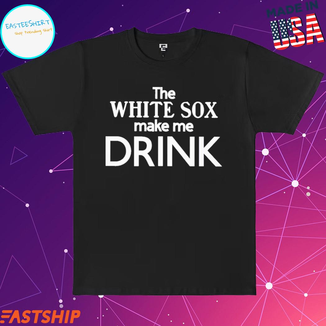 The White Sox Make Me Drink Shirt