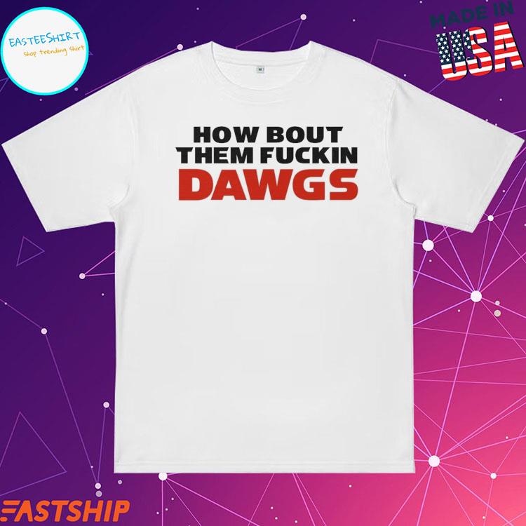 How Bout Them F*ckin Dawgs Shirt  Georgia Football RotoWear Design