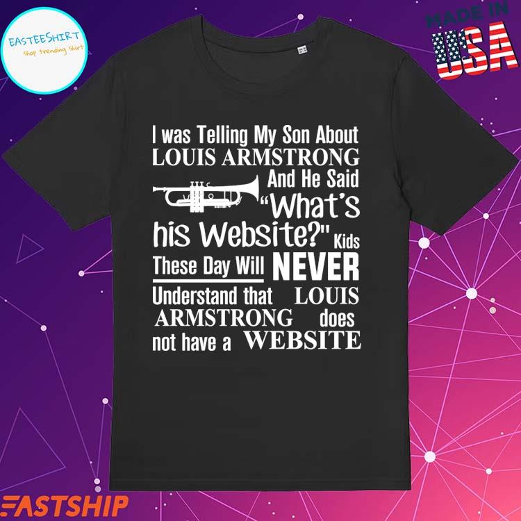 Louis Armstrong Shirt, I Was Telling My Son About Louis Armstrong And He  Said