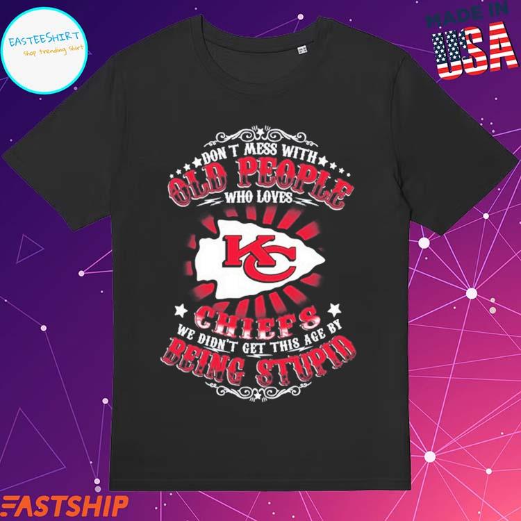 Don't Mess With Old People Who Loves Kansas City Chiefs We Didn't Get This  Age By Being Stupid 2023 T-shirt,Sweater, Hoodie, And Long Sleeved, Ladies,  Tank Top