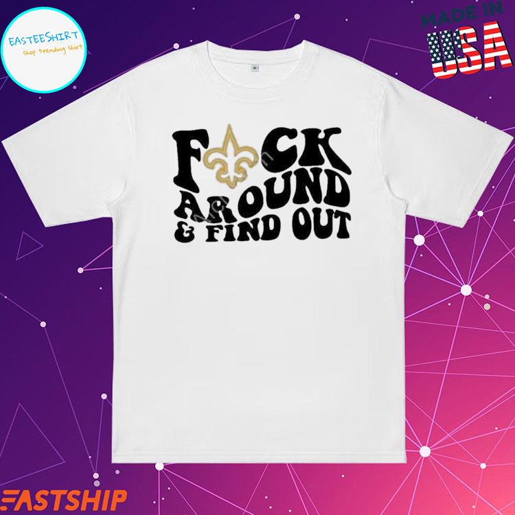 Product new Orleans Saints Fuck Around And Find Out Shirt, hoodie, sweater,  long sleeve and tank top