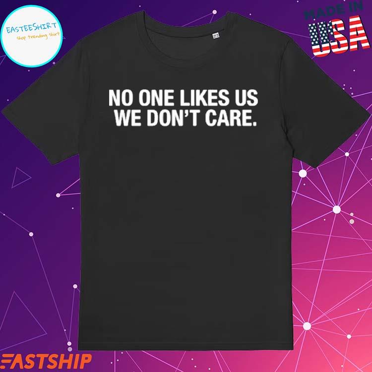 No One Likes Us We Don't Care Shirt 