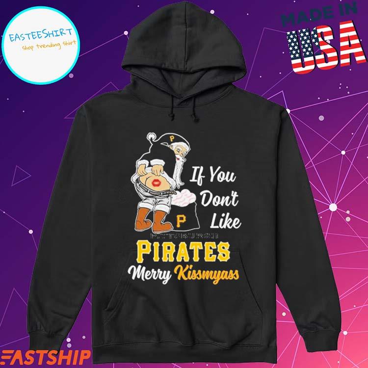 Official santa Claus If You Don't Like Pittsburgh Pirates Merry Kissmyass T- Shirts, hoodie, tank top, sweater and long sleeve t-shirt