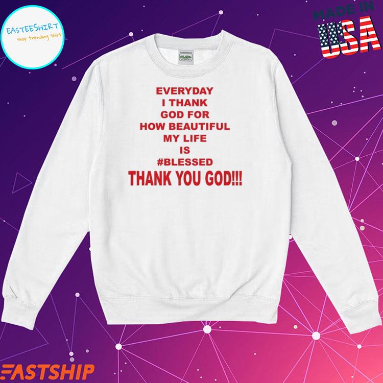 https://images.easteeshirt.com/2023/10/official-everyday-i-thank-god-for-how-beautiful-my-life-is-blessed-thank-you-god-t-shirts-sweatshirt.jpg