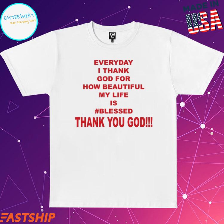 https://images.easteeshirt.com/2023/10/official-everyday-i-thank-god-for-how-beautiful-my-life-is-blessed-thank-you-god-t-shirts-womens-shirt.jpg