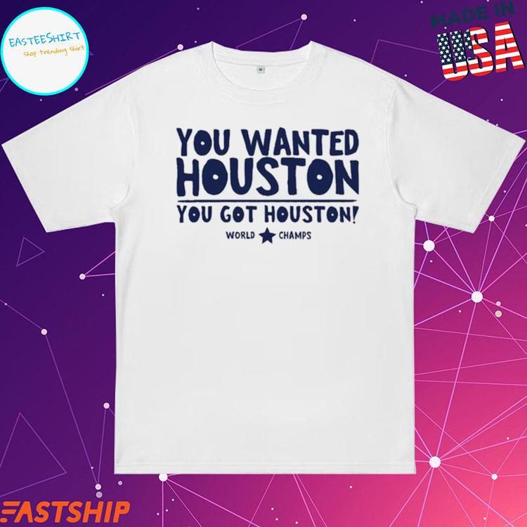 Official you wanted houston you got houston astros 2022 shirt