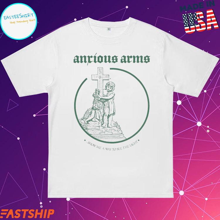 Official anxious Arms Show Me A Way To See The Light Heaven T-shirts