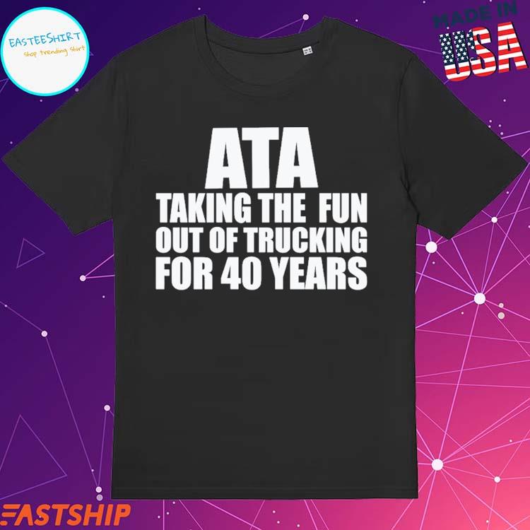 Official ata Taking The Fun Out Of Trucking For 40 Years T-Shirts