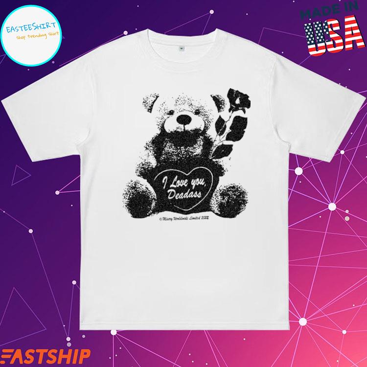 Official bear I Love You Deadass Misery T-shirts