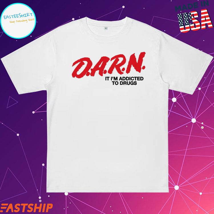 Official d.a.r.n. It I'm Addicted To Drugs T-Shirts