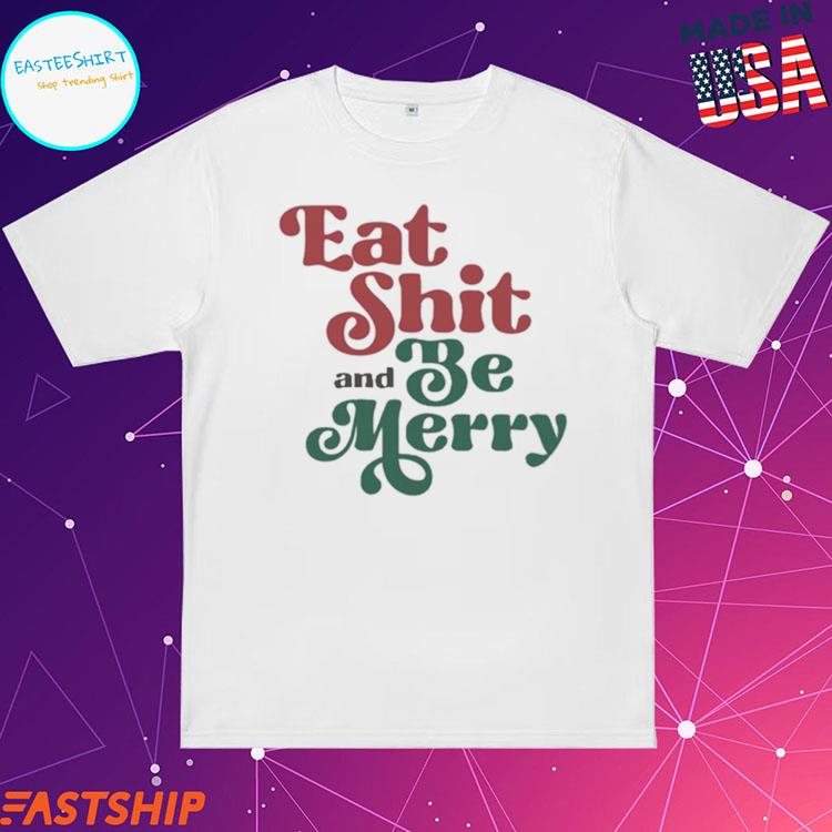 Official eat Shit And Be Merry Christmas T-Shirts