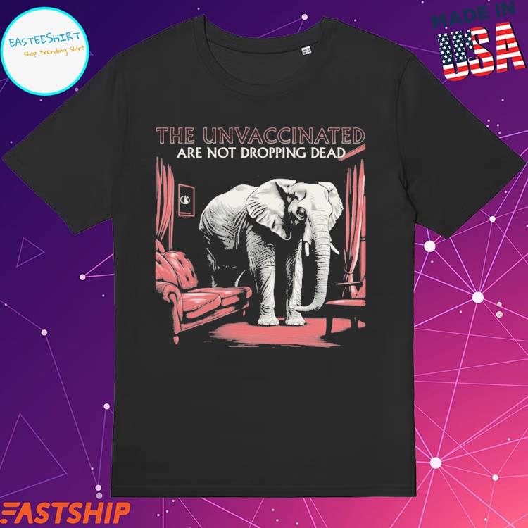 Official elephant In The Room The Unvaccinated Are Not Dropping Dead T-shirts