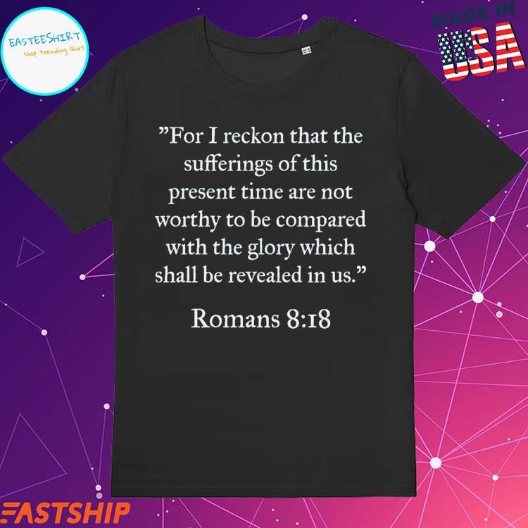 Official for I Reckon That The Sufferings Of This Present Time Are Not Worthy To Be Compared With The Glory Which Shall Be Revealed In Us Romans T-shirts