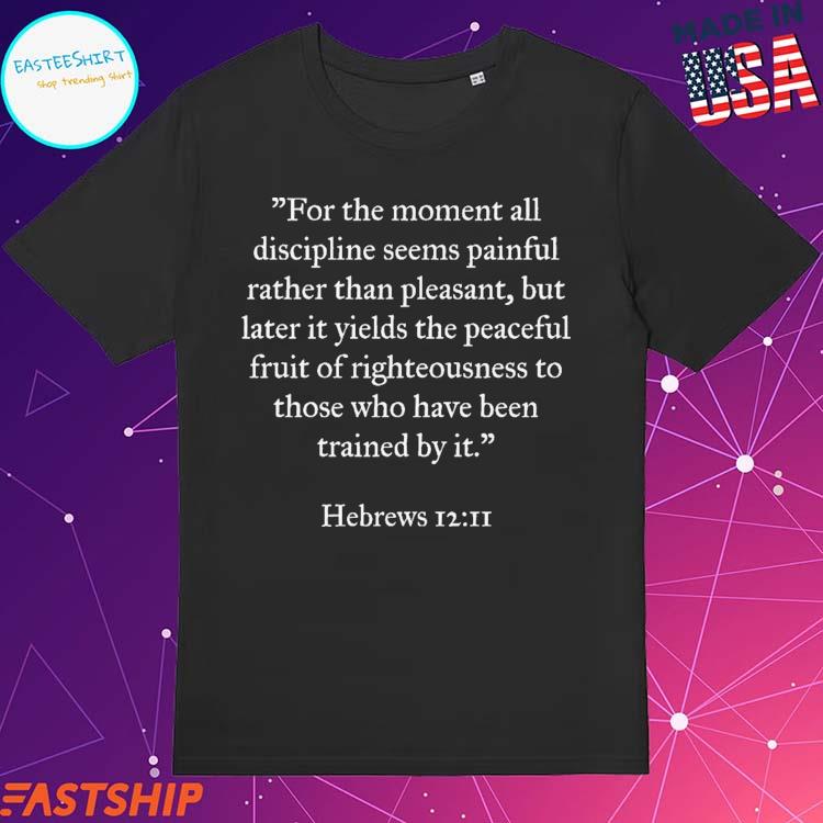 Official for The Moment All Discipline Seems Painful Rather Than Pleasant But Later It Yields The Peaceful Fruit Of Righteousness To Those Who Have Been Trained By It Hebrews T-shirts