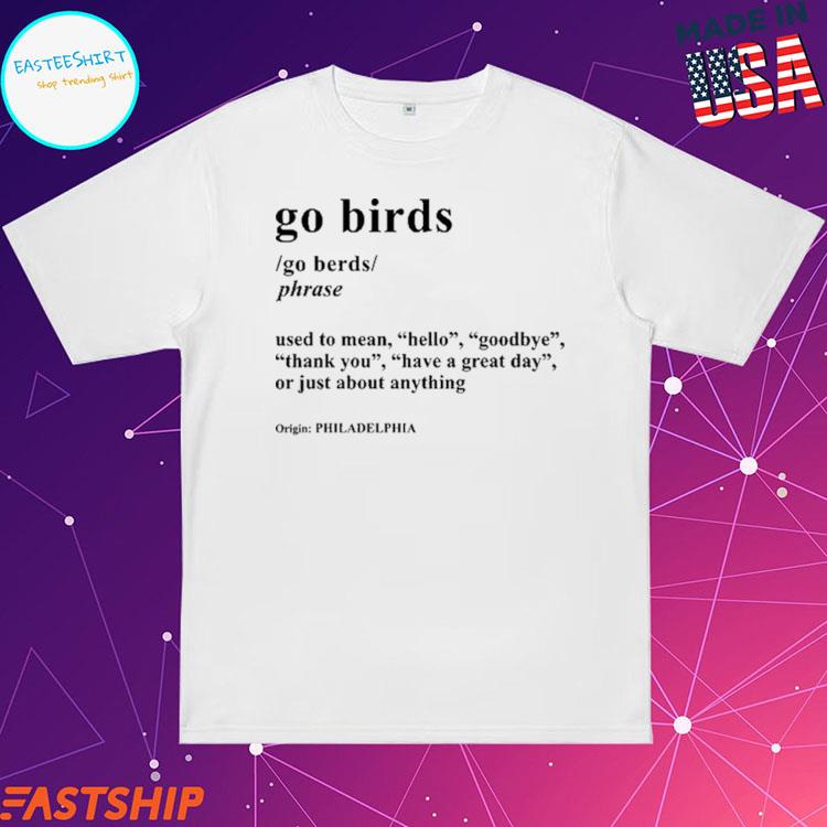 Official go Birds Go Berds Phrase Used To Mean Hello Goodbye Thank You Have A Great Day Or Just About Anything Philadelphia T-shirts