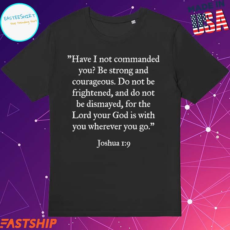 Official have I Not Commanded You Be Strong And Courageous Do Not Be Frightened And Do Not Be Dismayed For The Lord Your God Is With You Wherever You Go Joshua T-shirts