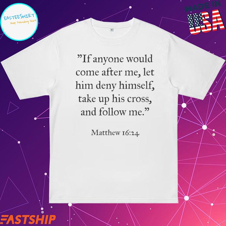 Official if Anyone Would Come After Me Let Him Deny Himself Take Up His Cross And Follow Me Matthew T-shirts