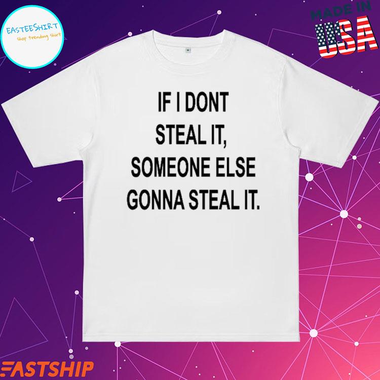 Official if I Dont Steal It Some Else Gonna Steal It T-Shirts