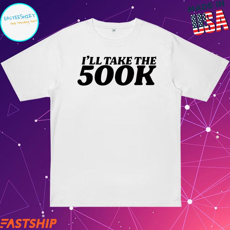 Official i'll Take The 500k T-shirts