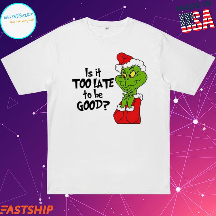 Official is It Too Late To Be Good Santa Grinch T-Shirts