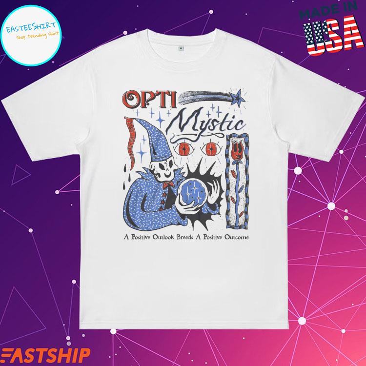Official opti Mystic A Positive Outlook Breeds A Positive Outcome Shirt
