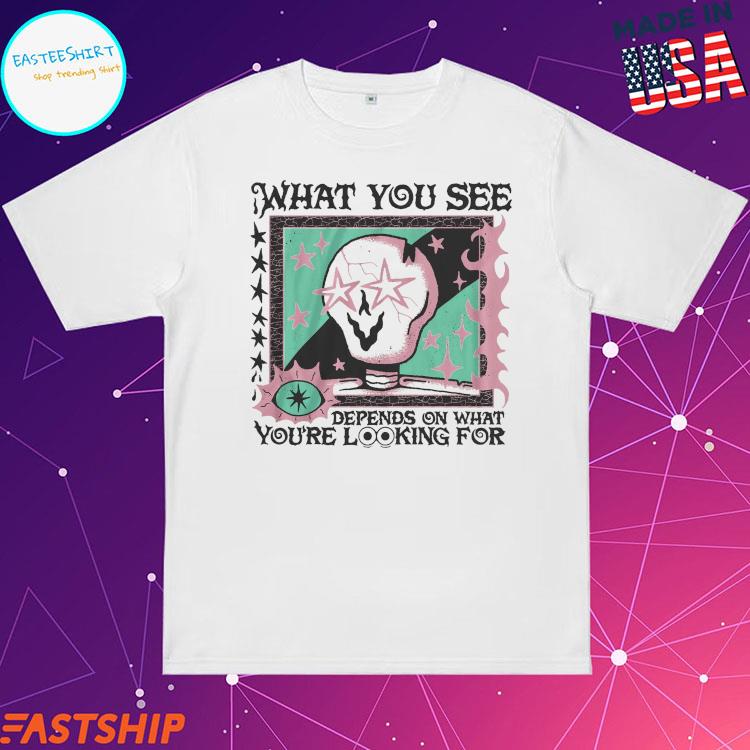 Official what You See You're Looking For Depends On What T-Shirts