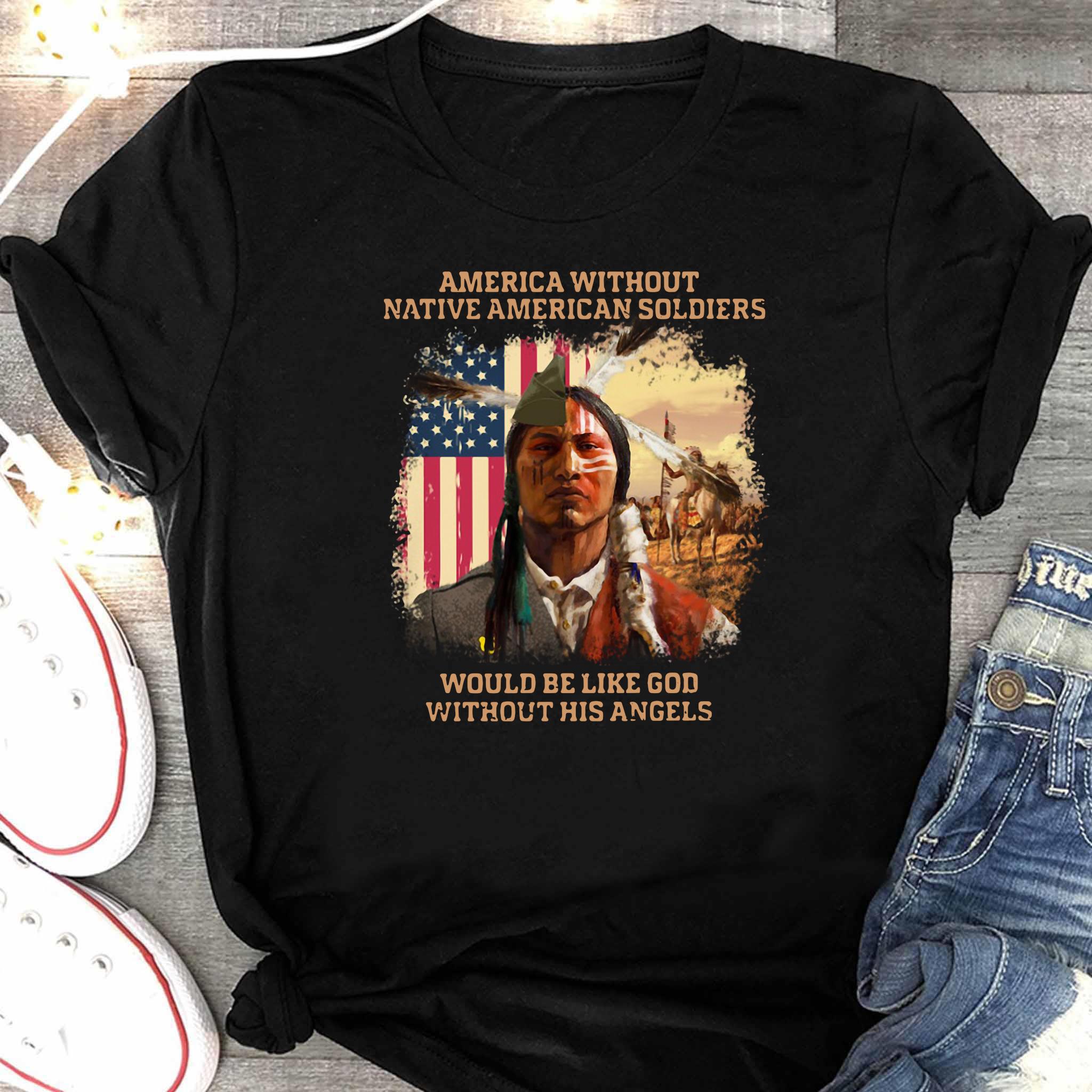 America Without Native American Soldiers Would Be Like God Without His  Angels Shirt, hoodie, tank top, sweater and long sleeve t-shirt