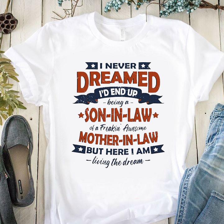 Download I Never Dreamed Id End Up Being A Son In Law Of A Freakin Awesome Mother In Law But Here I Am Living The Dream Vintage Shirt Hoodie Sweater And Ladies Shirt